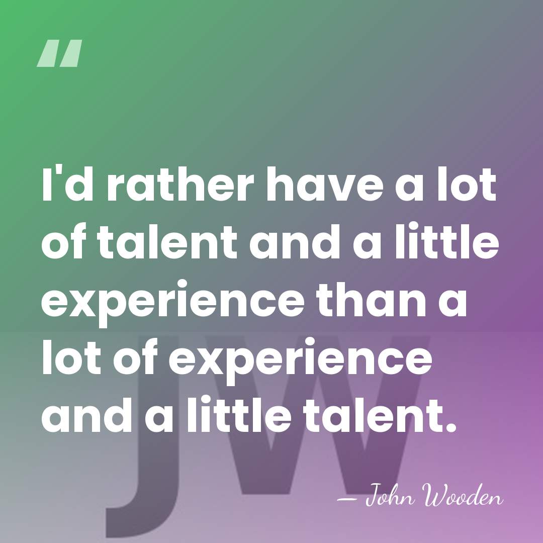 I'd rather have a lot of talent and a little experience than&hellip; - John Wooden