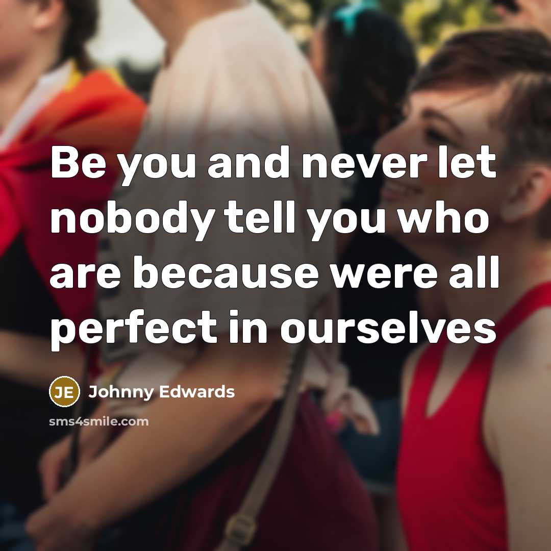“Be you and never let nobody tell you who are because were all perfect in ourselves” quote by Johnny Edwards