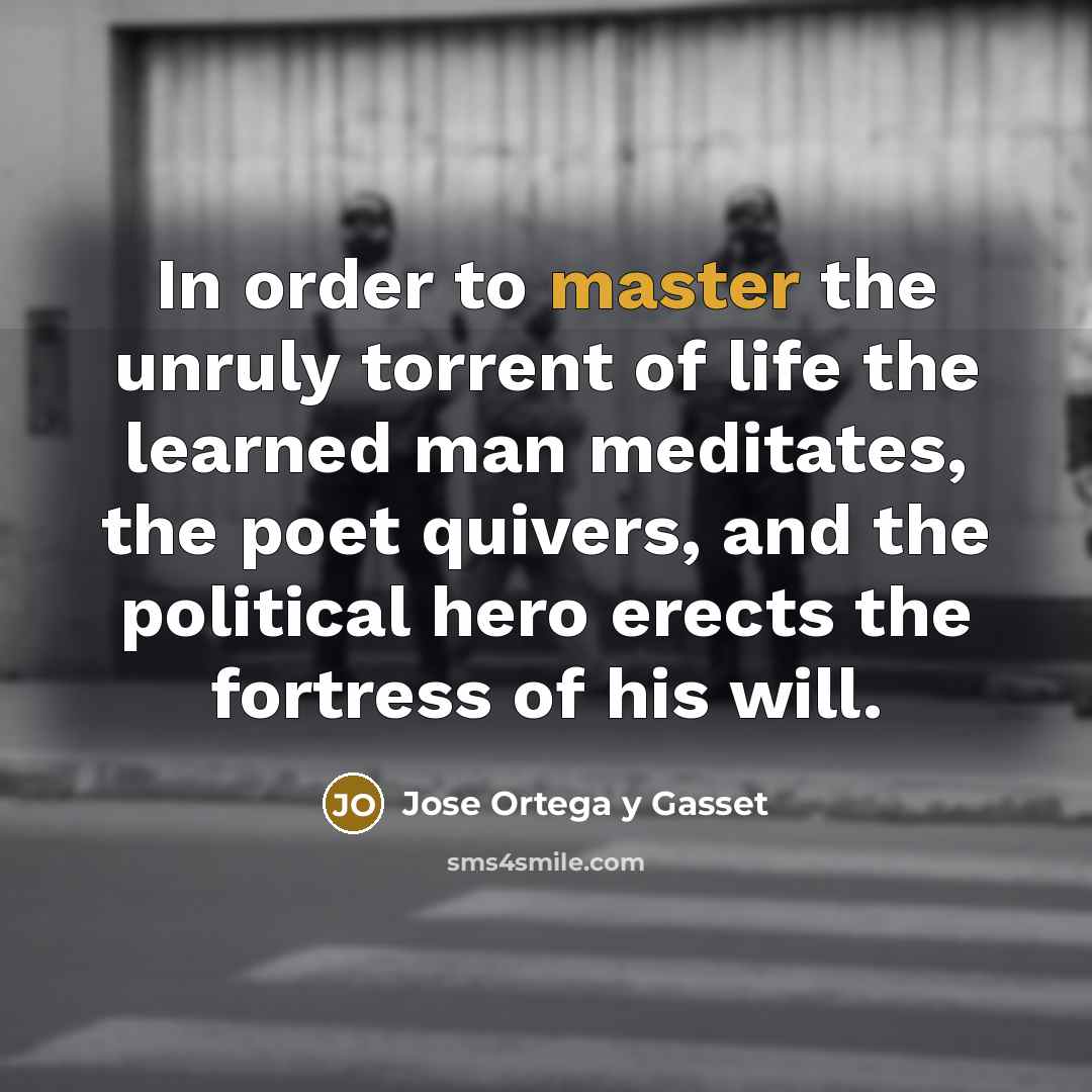 “In order to master the unruly torrent of life the…” quote by Jose Ortega y Gasset