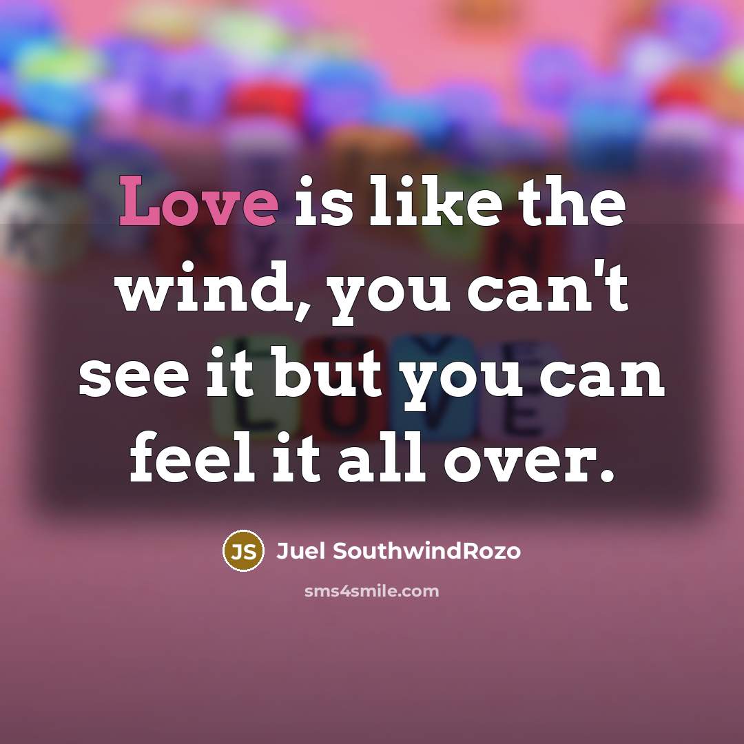 “Love is like the wind, you can't see it but you can feel it all over.” quote by Juel SouthwindRozo