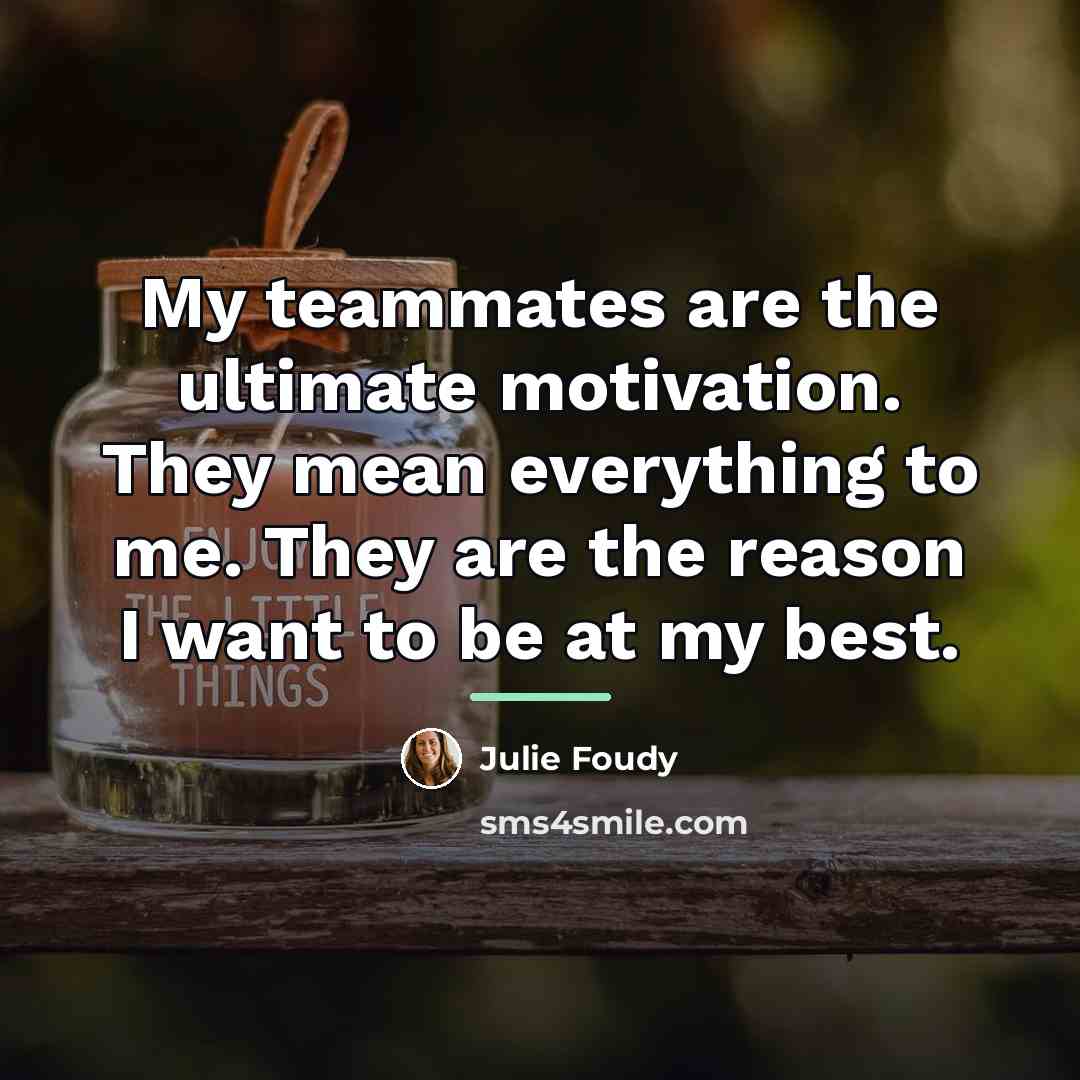 “My teammates are the ultimate motivation. They mean everything to…” quote by Julie Foudy