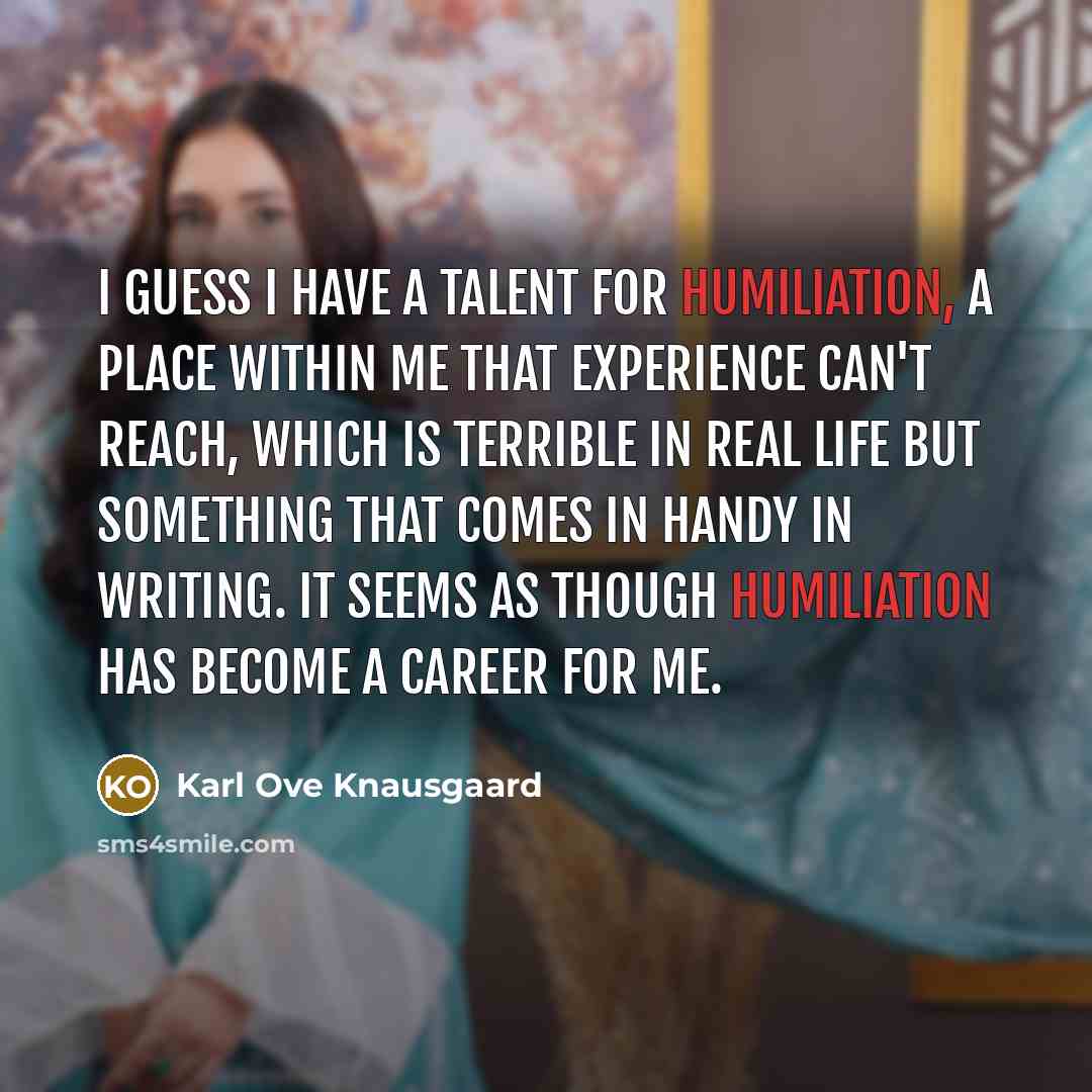 “I guess I have a talent for humiliation, a place…” quote by Karl Ove Knausgaard