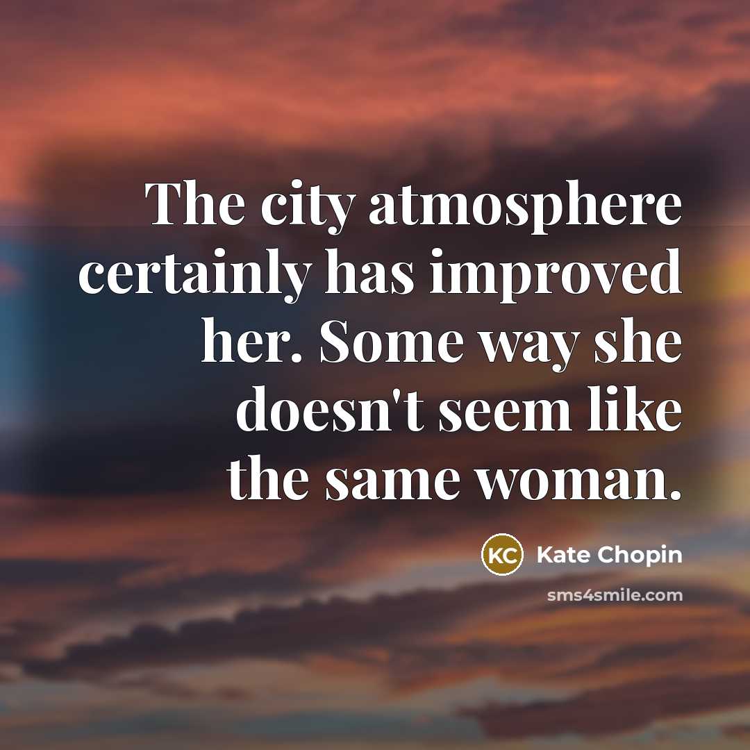 “The city atmosphere certainly has improved her. Some way she…” quote by Kate Chopin