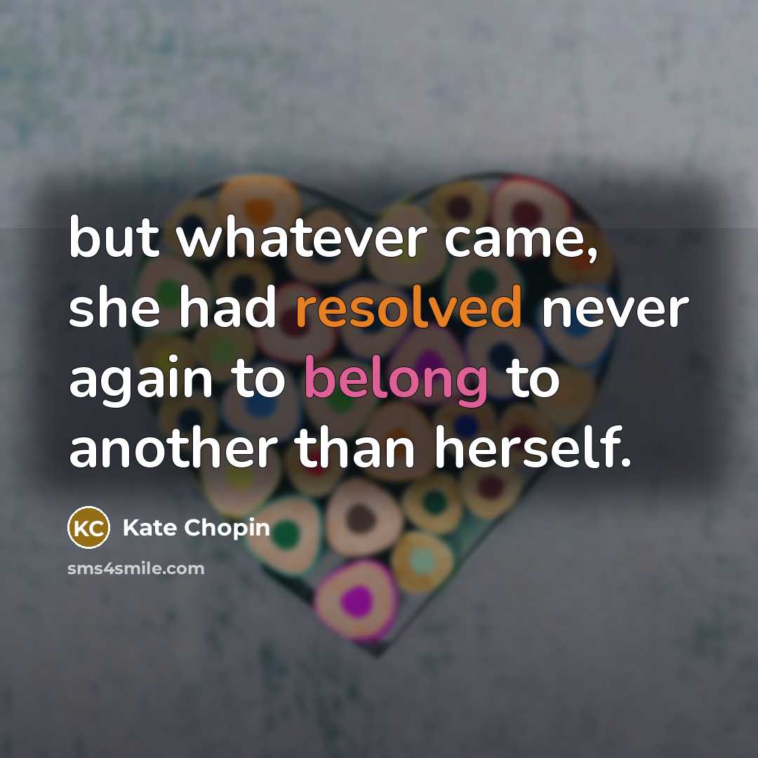 “but whatever came, she had resolved never again to belong to another than herself.” quote by Kate Chopin