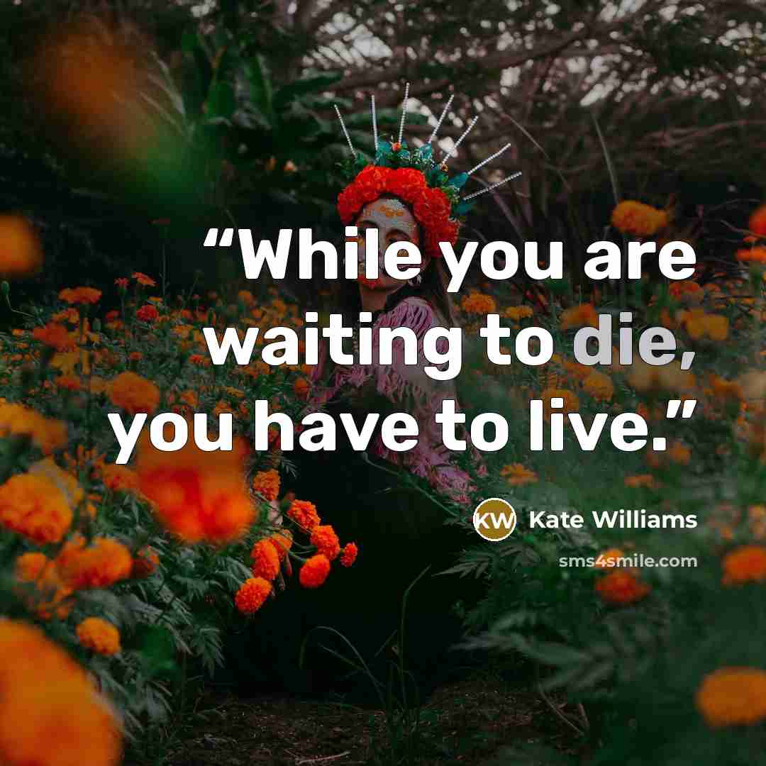 “While you are waiting to die, you have to live.” quote by Kate Williams
