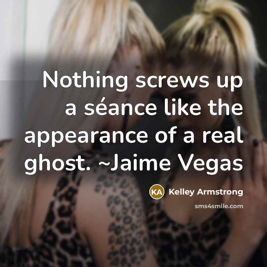 “Nothing screws up a séance like the appearance of a…” quote by Kelley Armstrong
