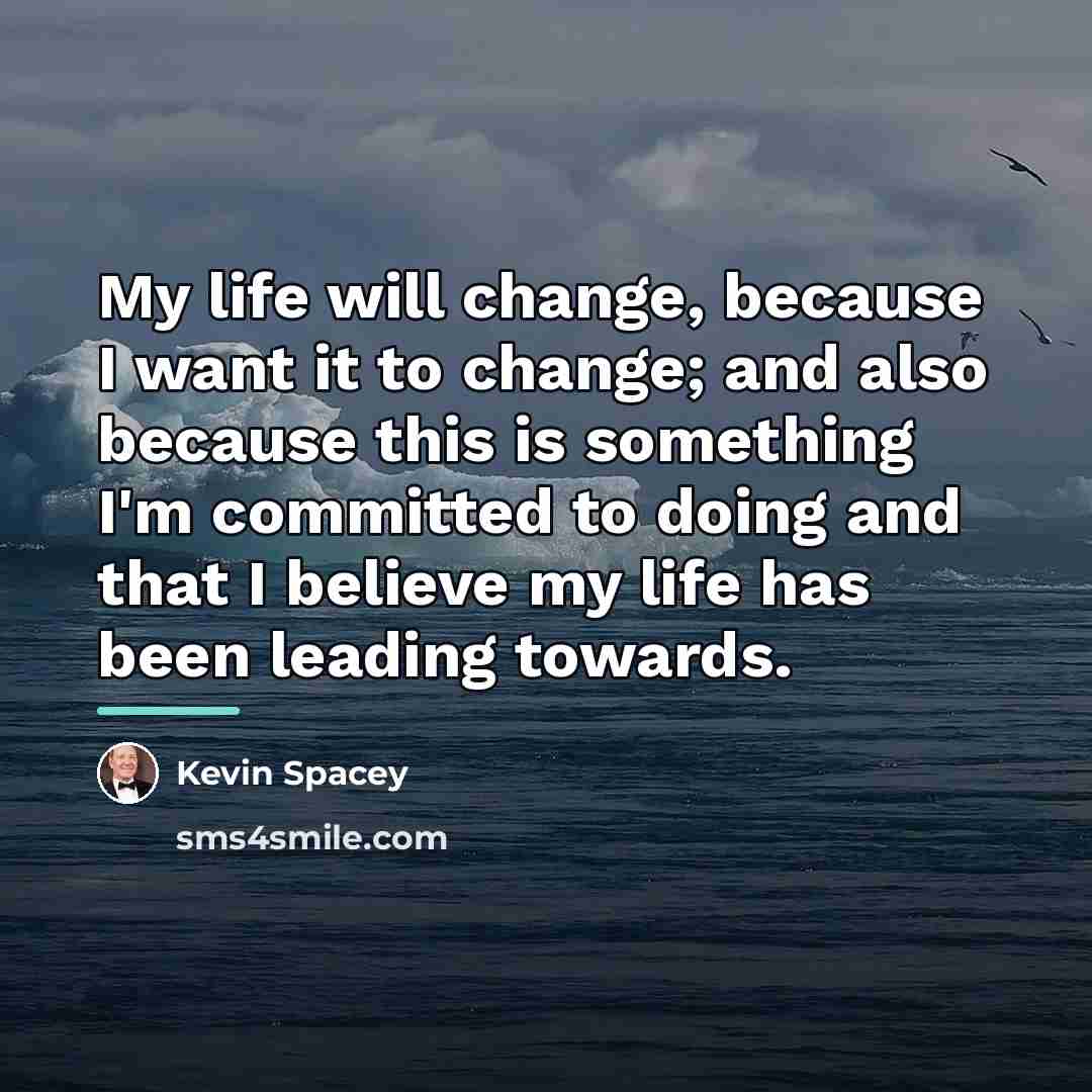 “My life will change, because I want it to change;…” quote by Kevin Spacey