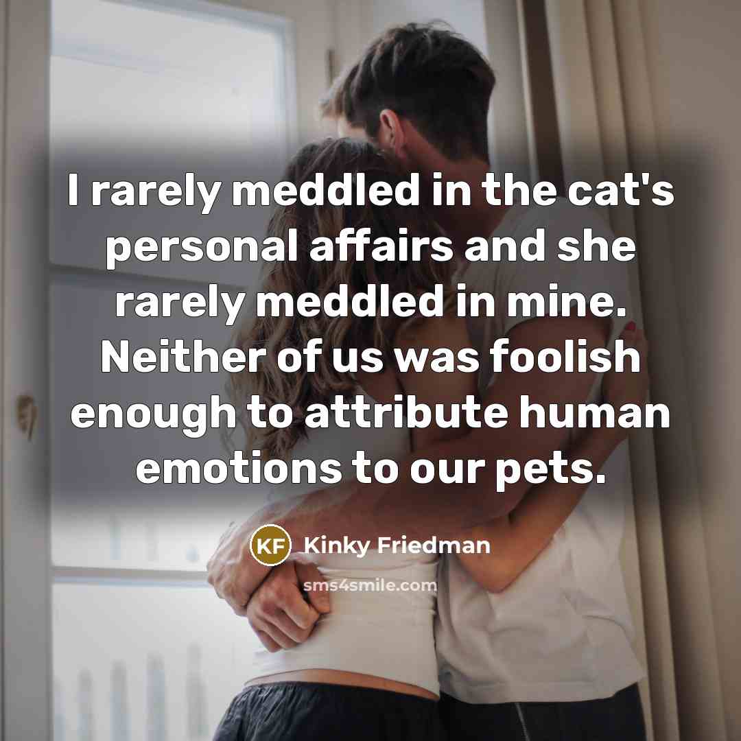 “I rarely meddled in the cat's personal affairs and she…” quote by Kinky Friedman