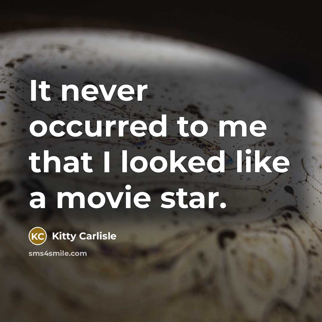 “It never occurred to me that I looked like a movie star.” quote by Kitty Carlisle