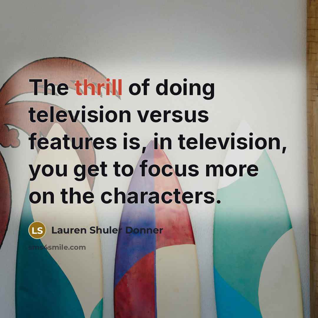 “The thrill of doing television versus features is, in television,…” quote by Lauren Shuler Donner