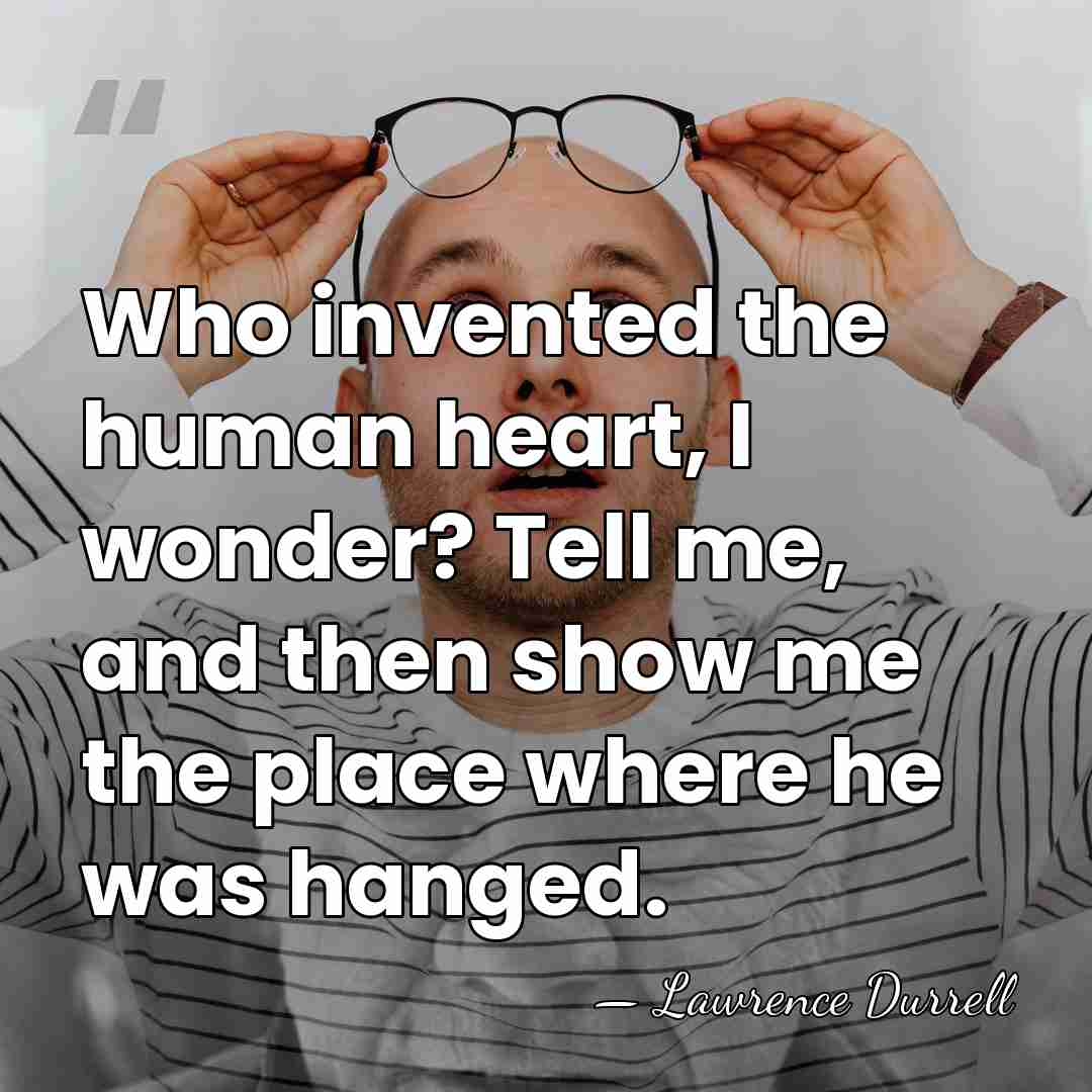 Who invented the human heart, I wonder? Tell me, and then show&hellip; - Lawrence Durrell