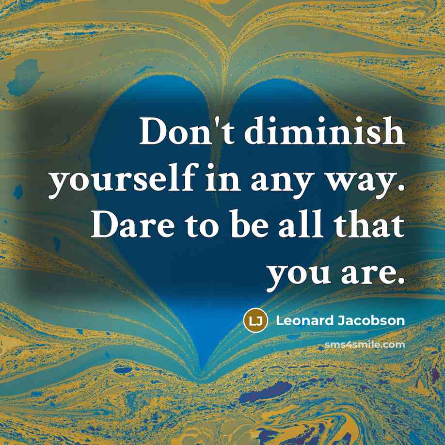 “Don't diminish yourself in any way. Dare to be all…” quote by Leonard Jacobson