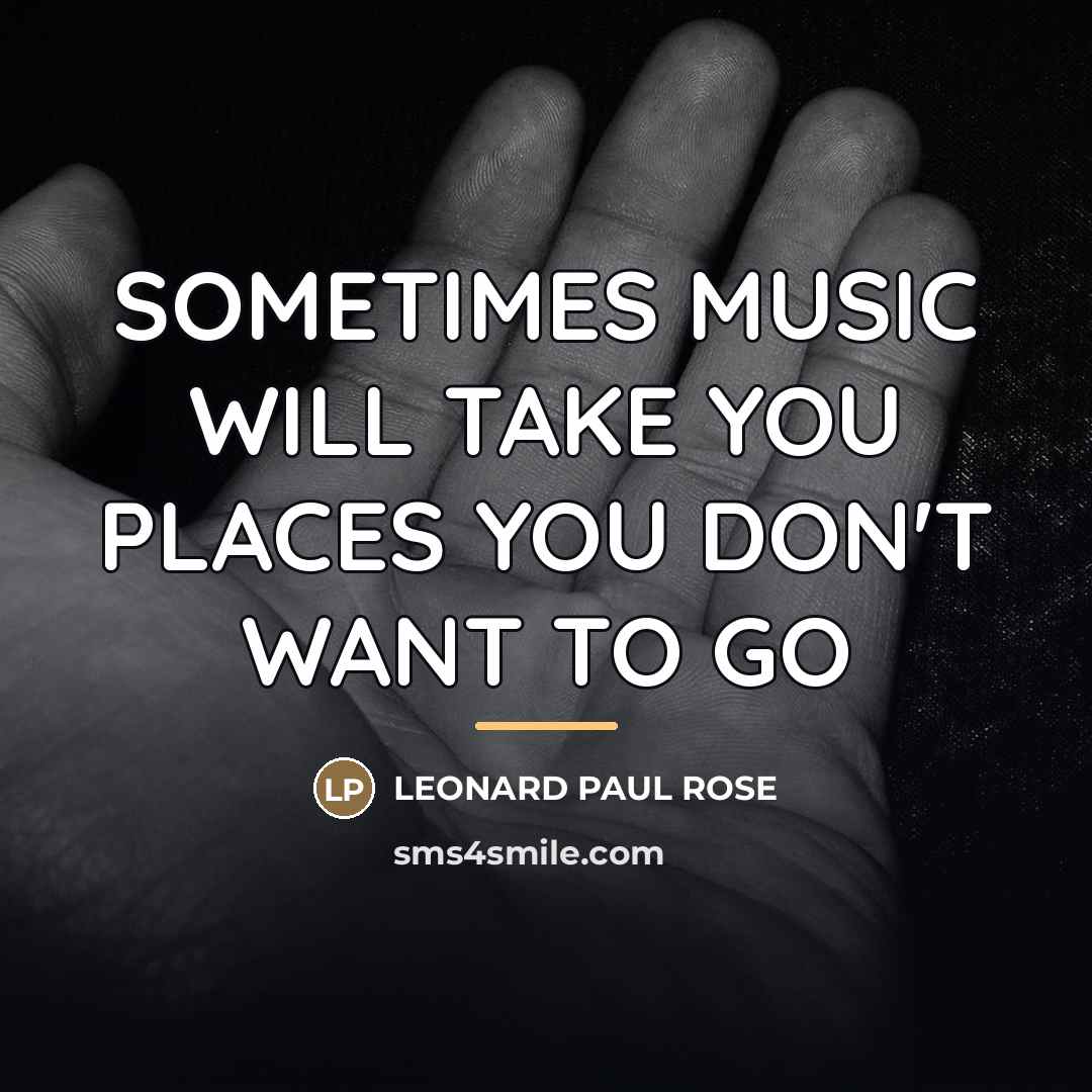 “SOMETIMES MUSIC WILL TAKE YOU PLACES YOU DON'T WANT TO…” quote by LEONARD PAUL ROSE