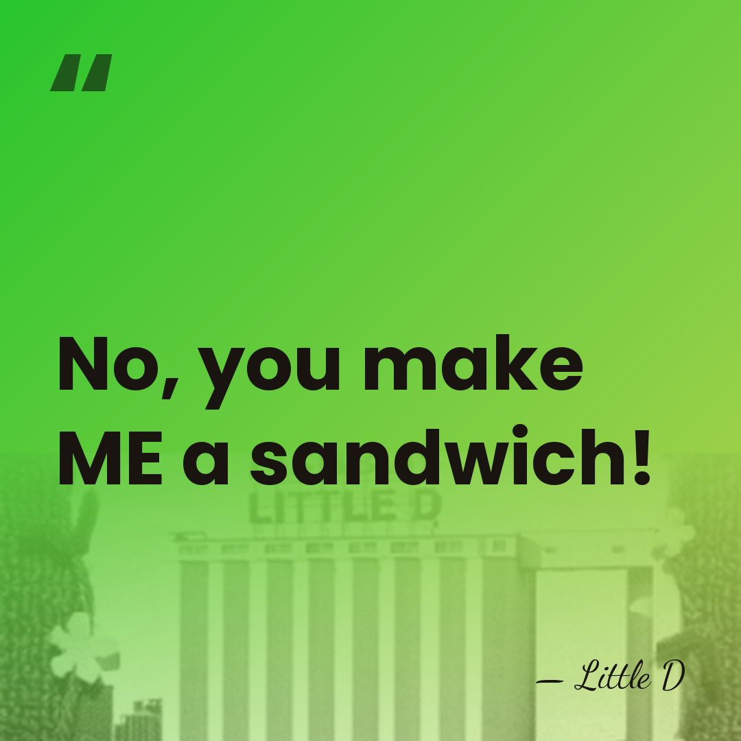 No, you make ME a sandwich! - Little D