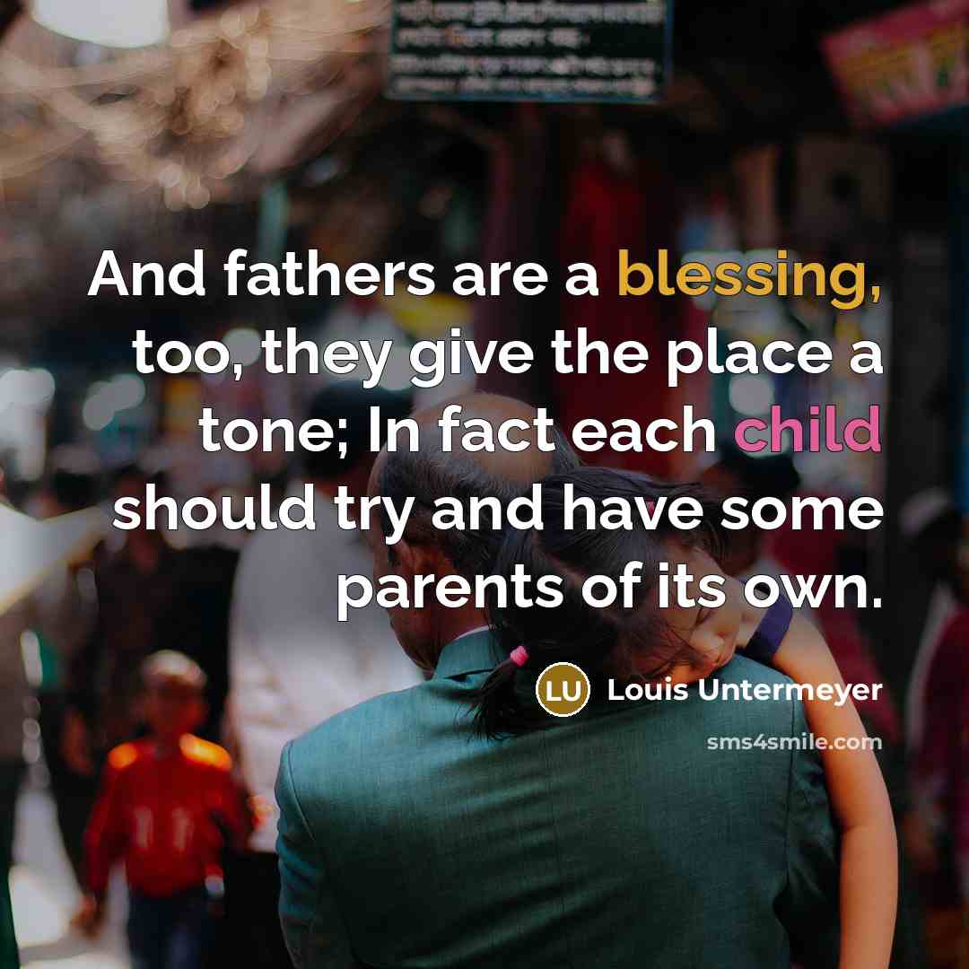 “And fathers are a blessing, too, they give the place…” quote by Louis Untermeyer