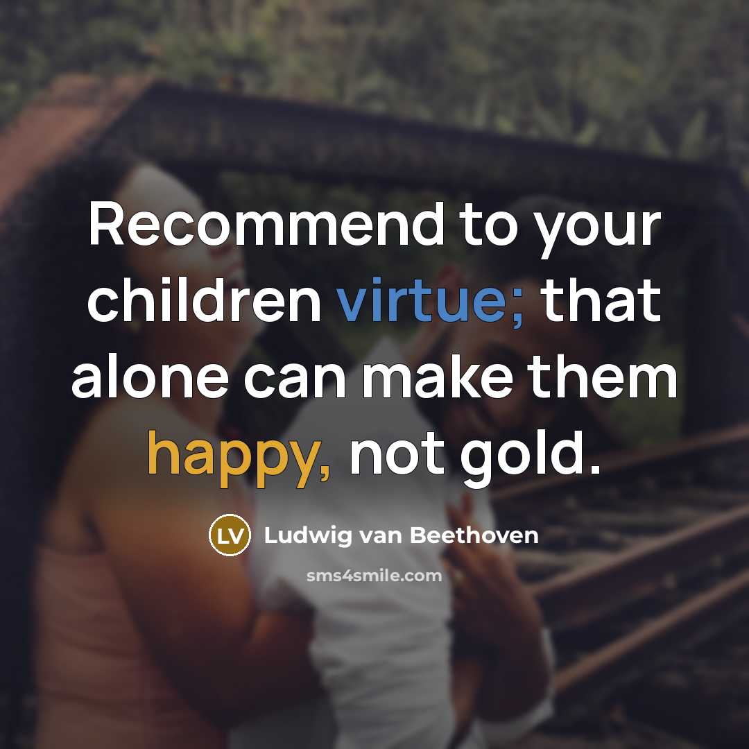 “Recommend to your children virtue; that alone can make them…” quote by Ludwig van Beethoven