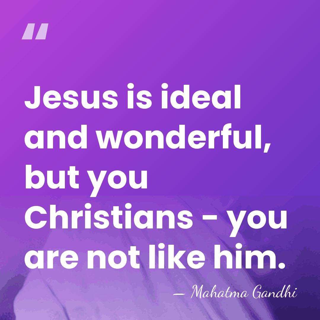 Jesus is ideal and wonderful, but you Christians - you are not&hellip; - Mahatma Gandhi