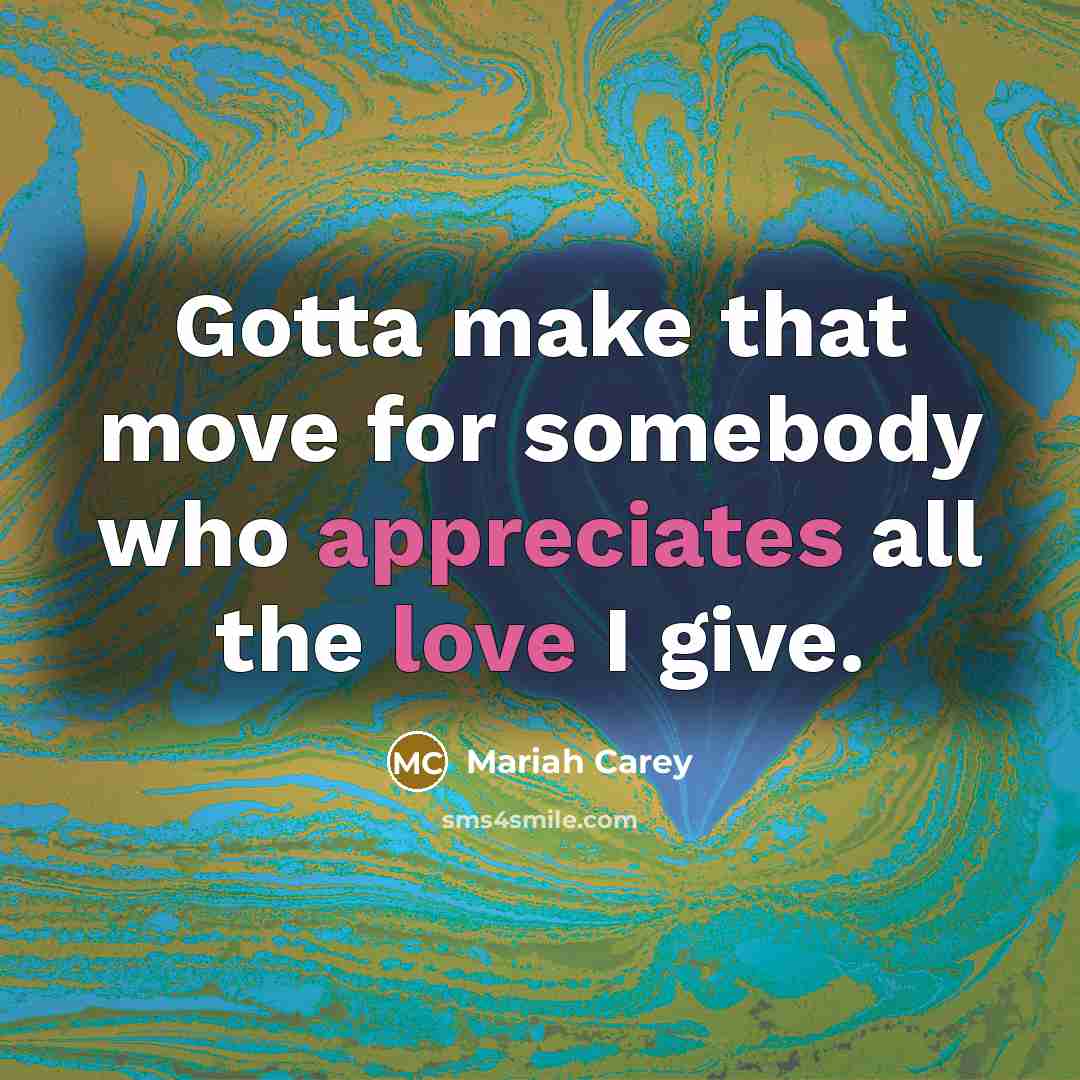 “Gotta make that move for somebody who appreciates all the love I give.” quote by Mariah Carey