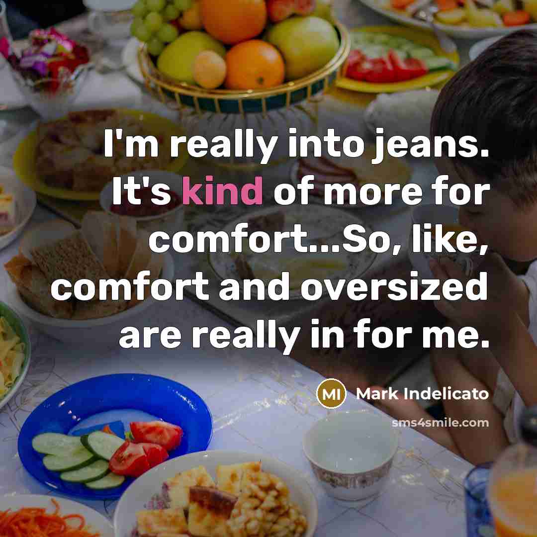 “I'm really into jeans. It's kind of more for comfort...So,…” quote by Mark Indelicato