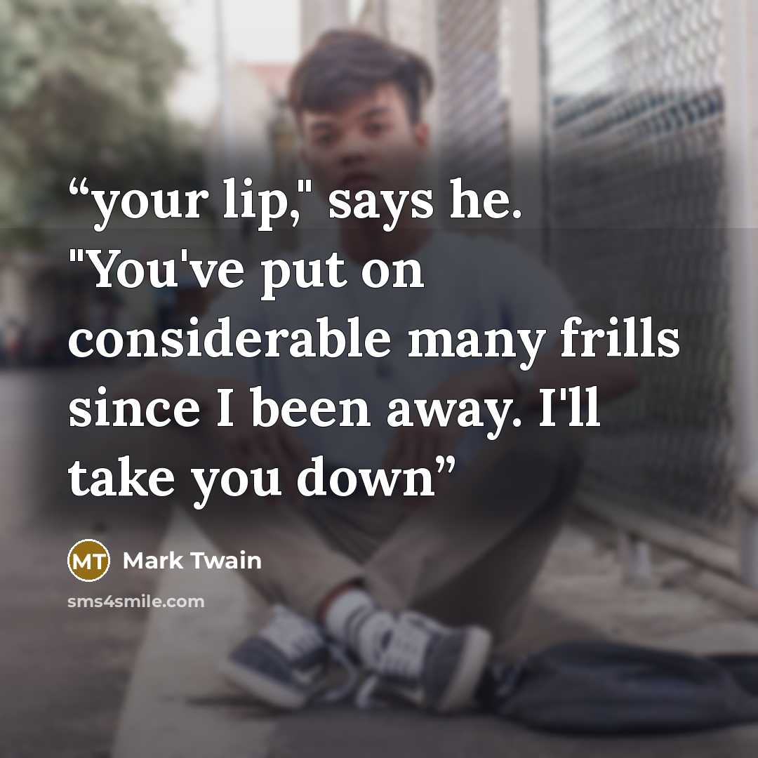 “your lip," says he. "You've put on considerable many frills since I been away. I'll take you down” quote by Mark Twain