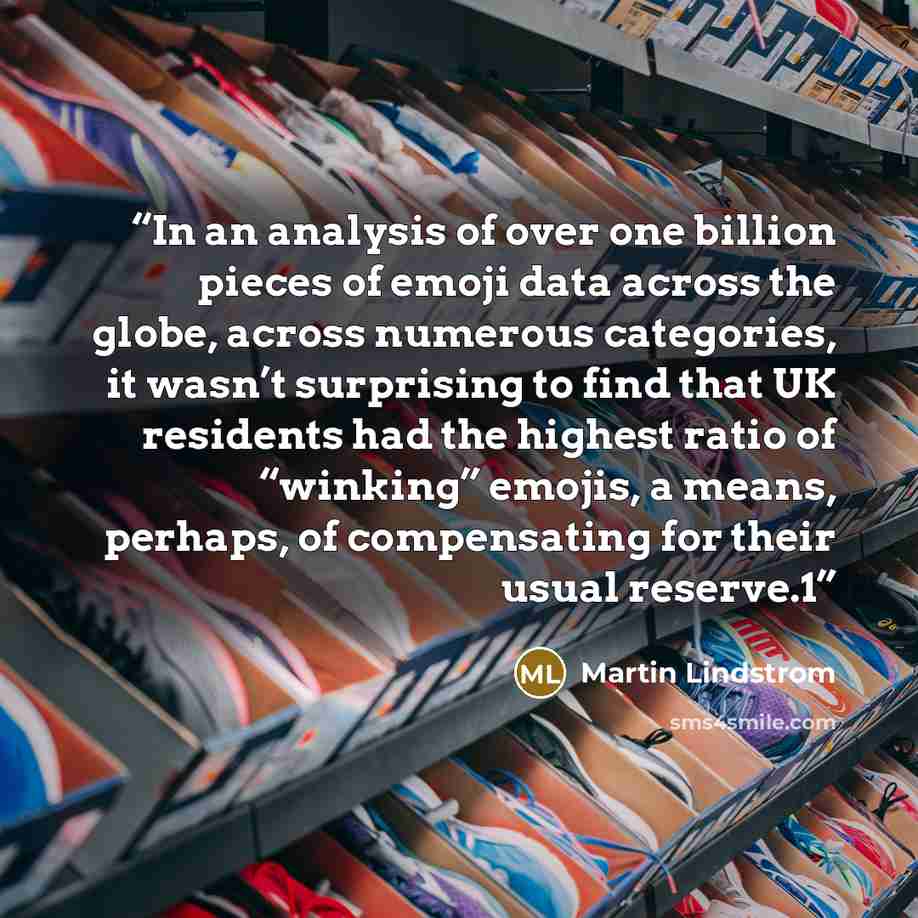 “In an analysis of over one billion pieces of emoji data across the globe, across numerous categories, it wasn’t surprising to find that UK residents had the highest ratio of “winking” emojis, a means, perhaps, of compensating for their usual reserve.1” quote by Martin Lindstrom
