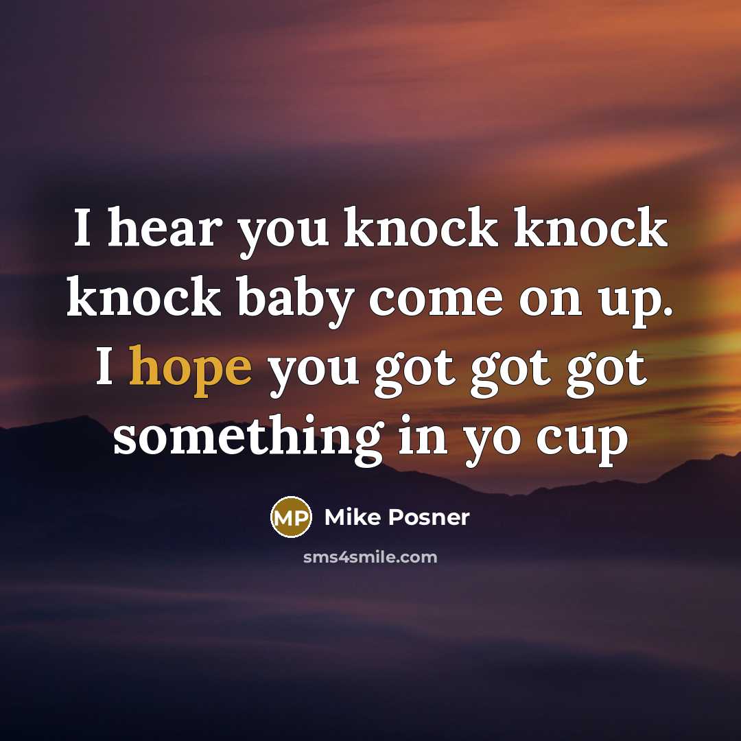 “I hear you knock knock knock baby come on up. I hope you got got got something in yo cup” quote by Mike Posner