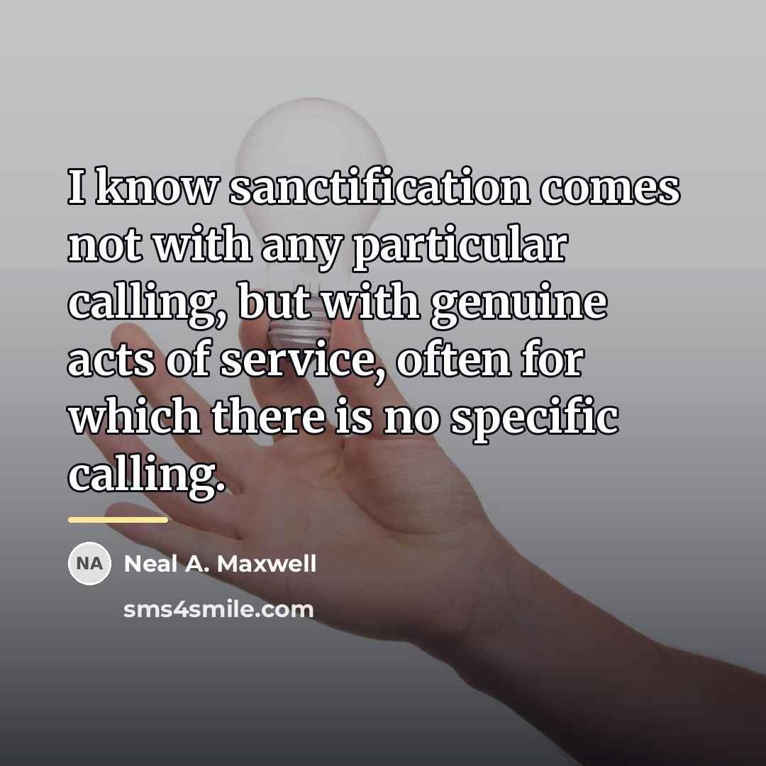 “I know sanctification comes not with any particular calling, but…” quote by Neal A. Maxwell