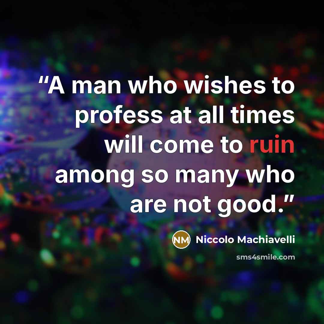 “A man who wishes to profess at all times will come to ruin among so many who are not good.” quote by Niccolò Machiavelli