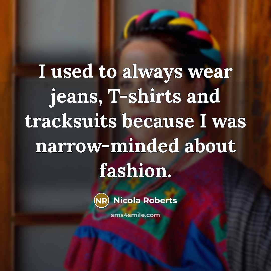 “I used to always wear jeans, T-shirts and tracksuits because…” quote by Nicola Roberts