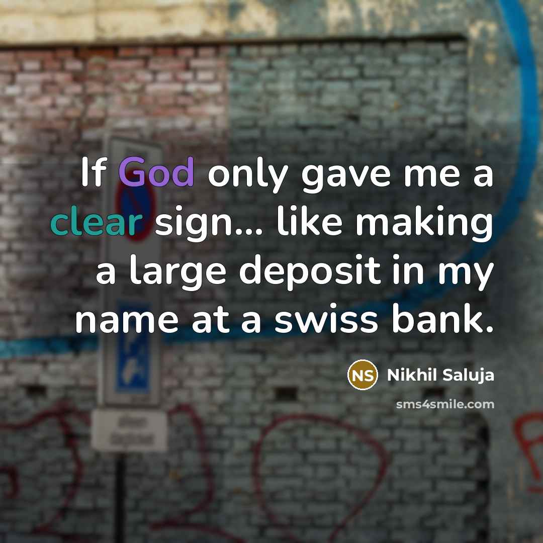“If God only gave me a clear sign... like making a large deposit in my name at a swiss bank.” quote by Nikhil Saluja