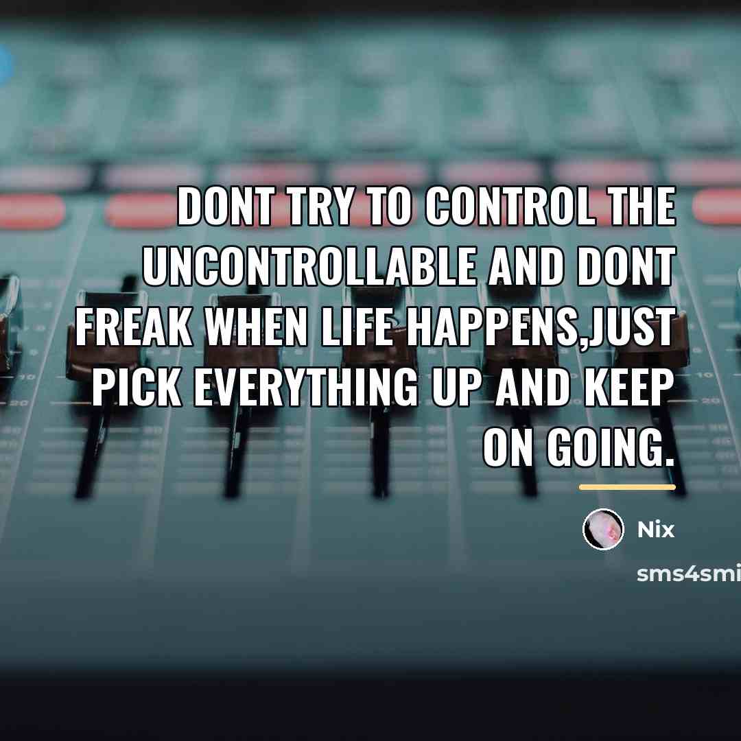 “Dont try to control the uncontrollable and dont freak when…” quote by Nix