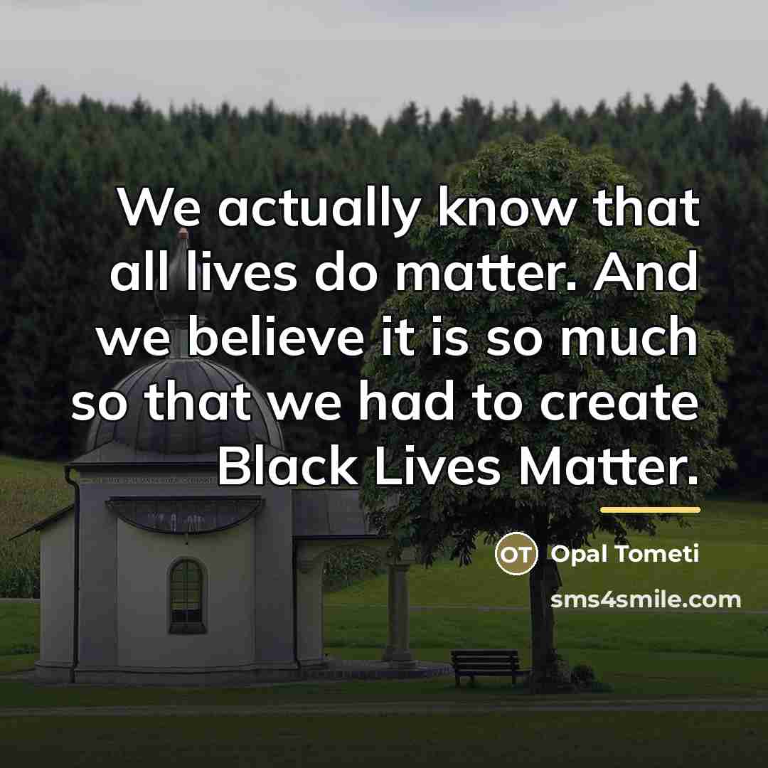 “We actually know that all lives do matter. And we…” quote by Opal Tometi
