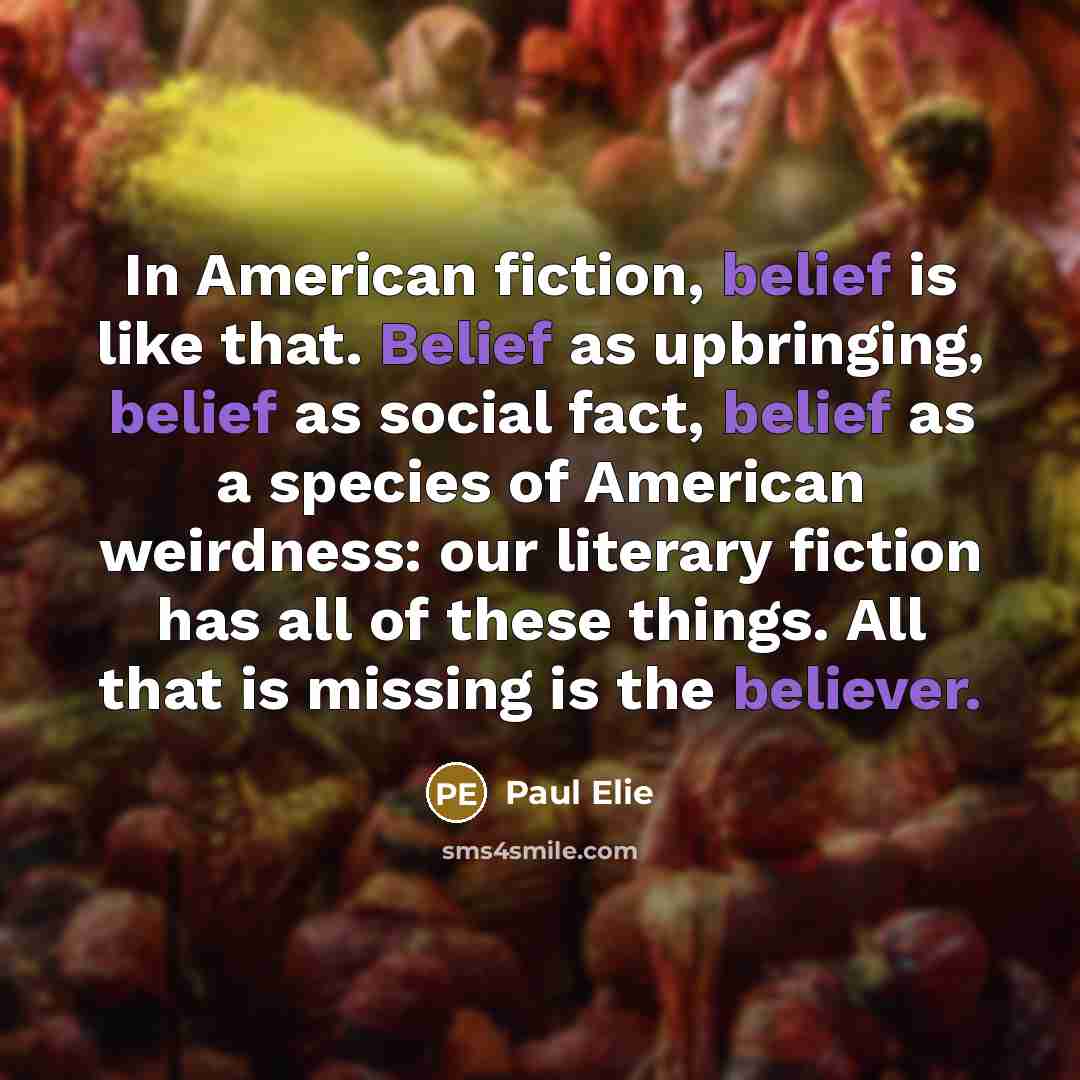 “In American fiction, belief is like that. Belief as upbringing,…” quote by Paul Elie
