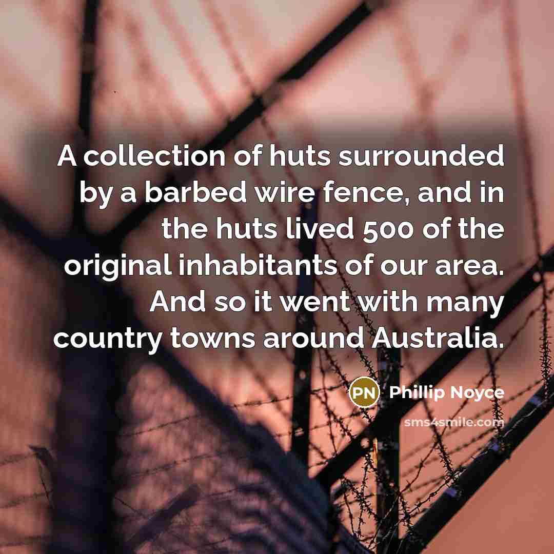 “A collection of huts surrounded by a barbed wire fence,…” quote by Phillip Noyce