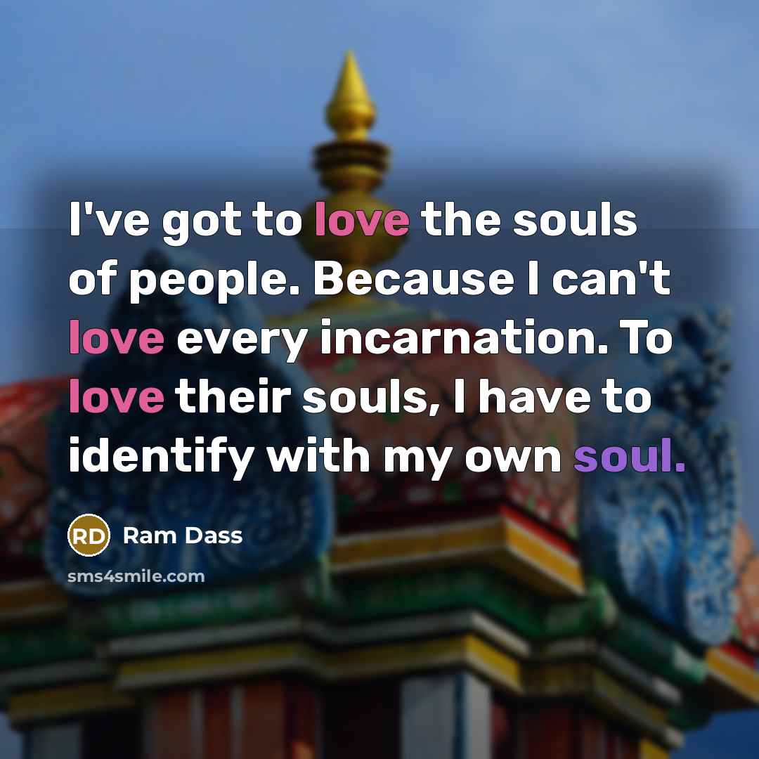 “I've got to love the souls of people. Because I…” quote by Ram Dass
