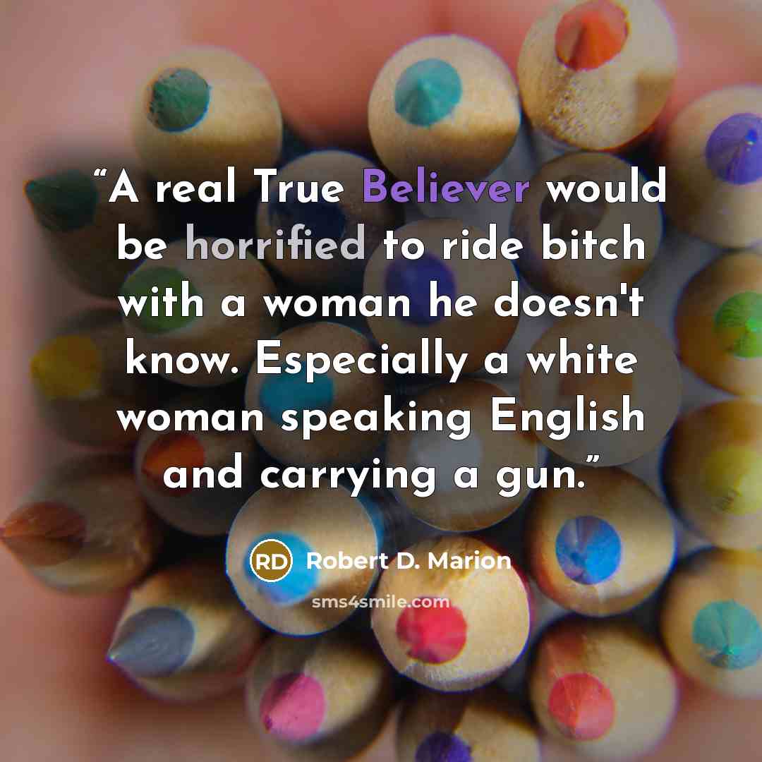 “A real True Believer would be horrified to ride bitch with a woman he doesn't know. Especially a white woman speaking English and carrying a gun.” quote by Robert D. Marion