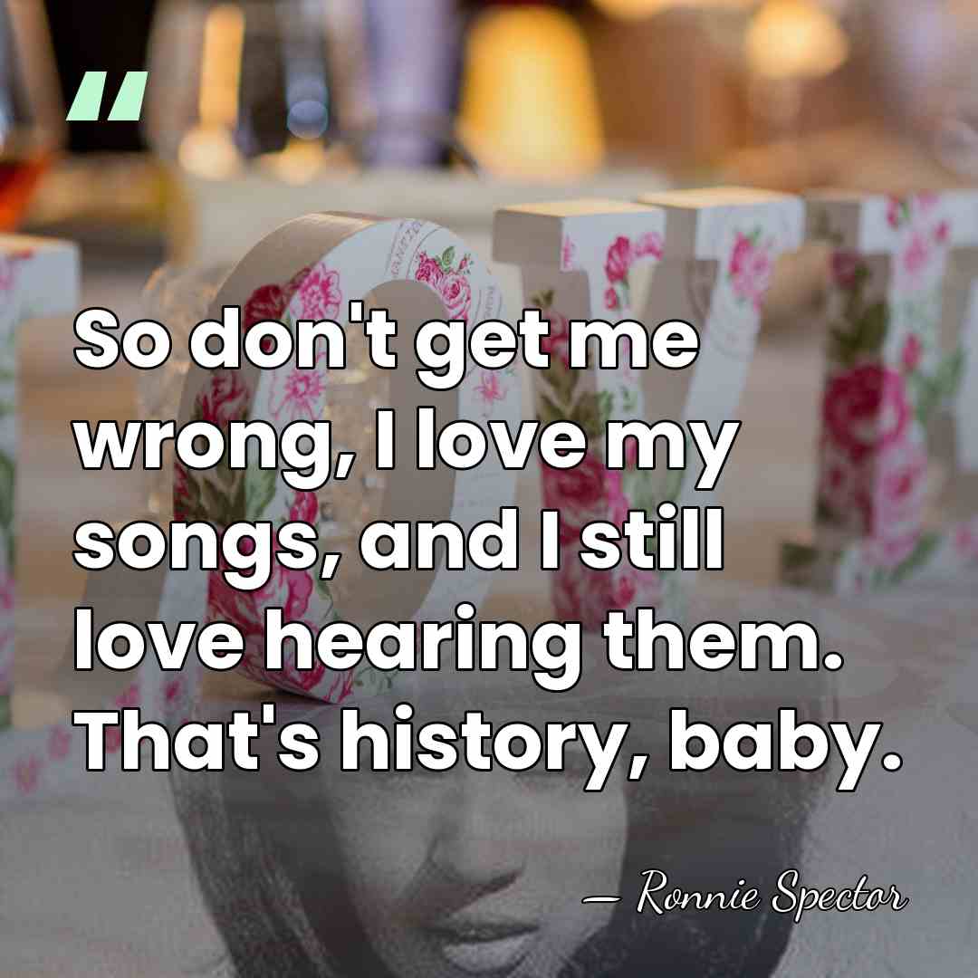 So don't get me wrong, I love my songs, and I still&hellip; - Ronnie Spector