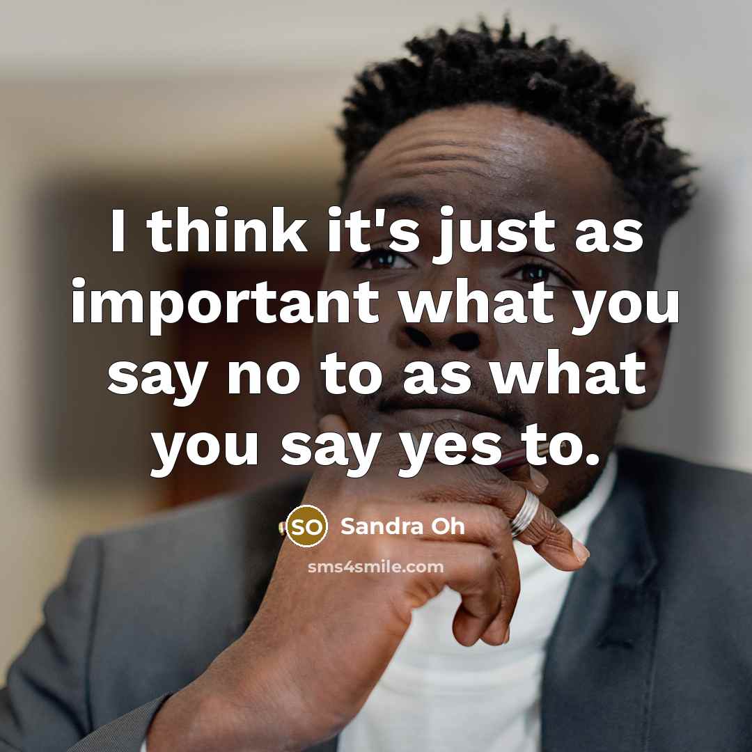 “I think it's just as important what you say no…” quote by Sandra Oh
