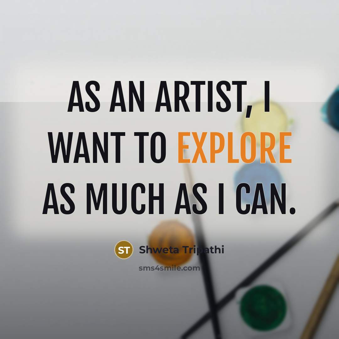 “As an artist, I want to explore as much as…” quote by Shweta Tripathi