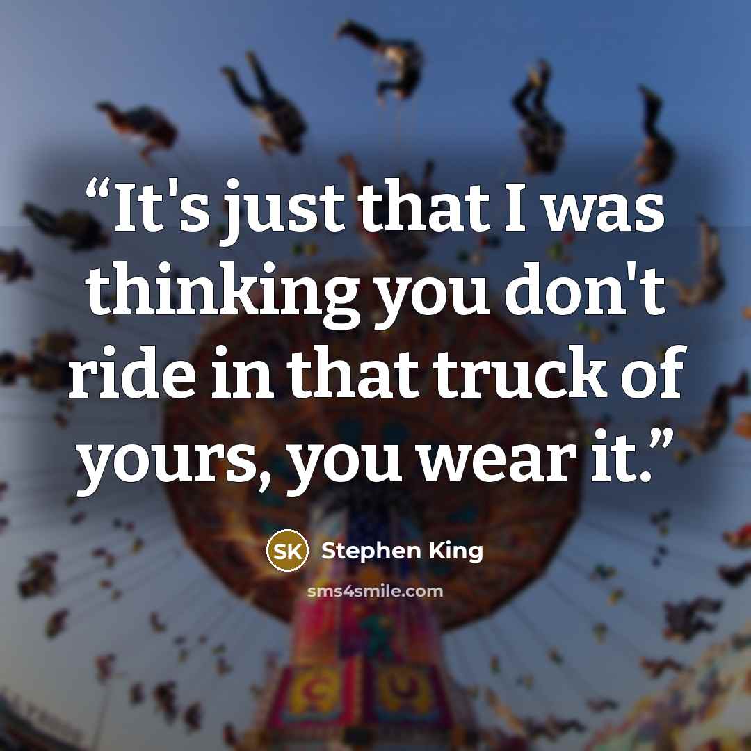 “It's just that I was thinking you don't ride in that truck of yours, you wear it.” quote by Stephen King