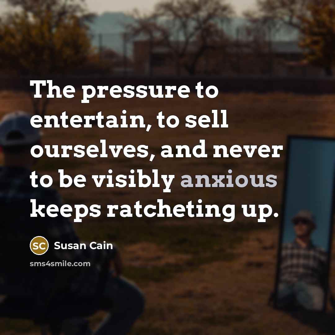 “The pressure to entertain, to sell ourselves, and never to…” quote by Susan Cain