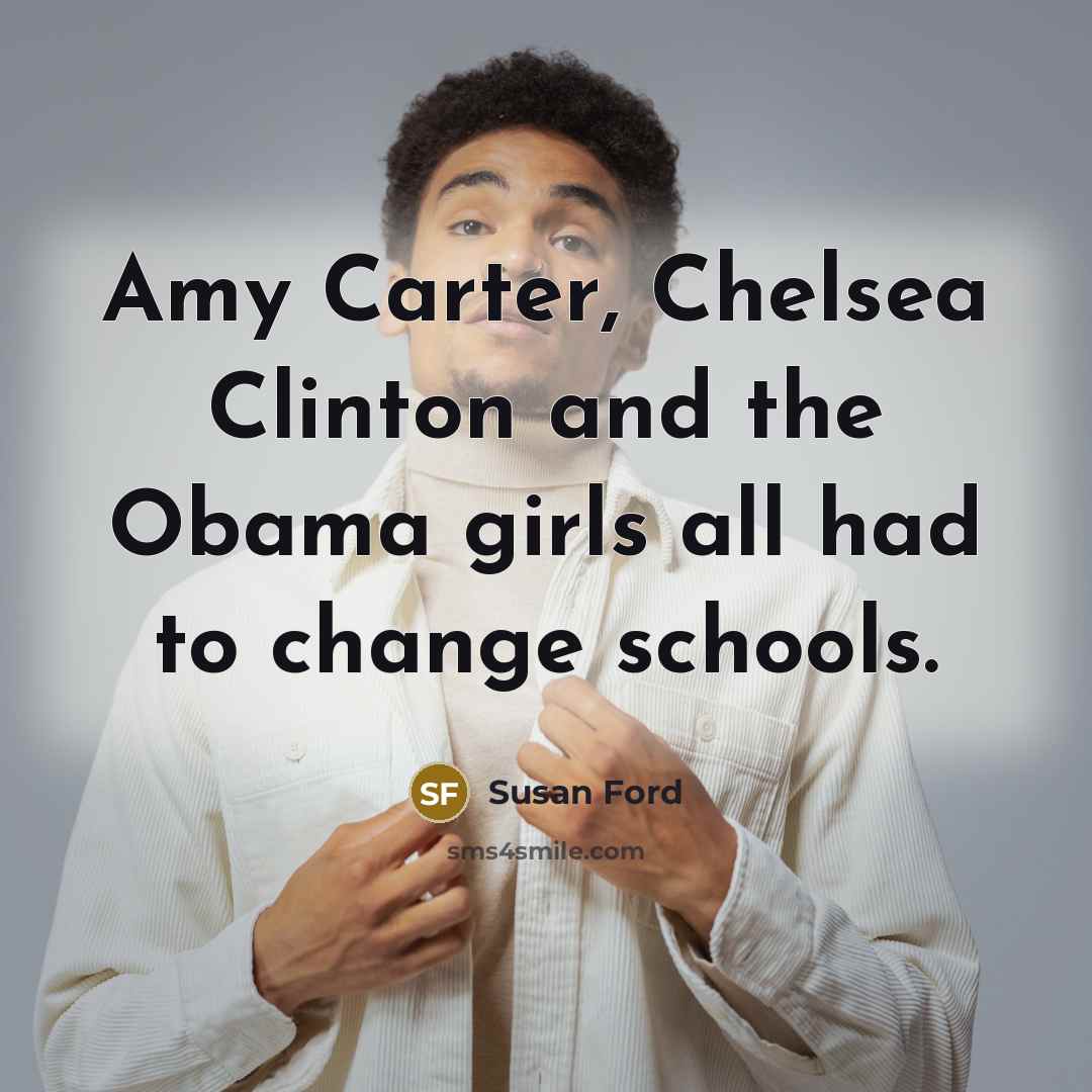 “Amy Carter, Chelsea Clinton and the Obama girls all had…” quote by Susan Ford
