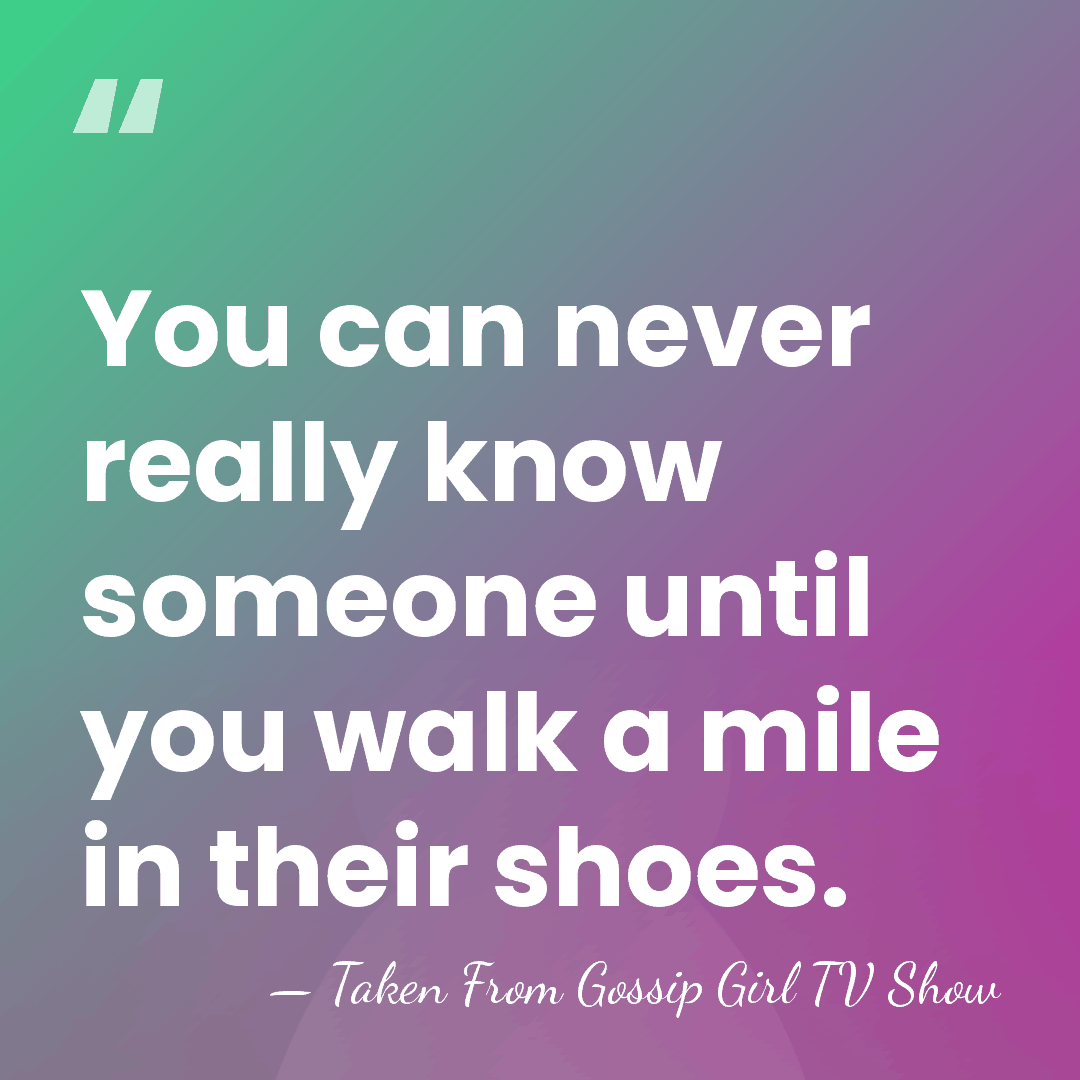 You can never really know someone until you walk a mile in&hellip; - Taken From Gossip Girl TV Show