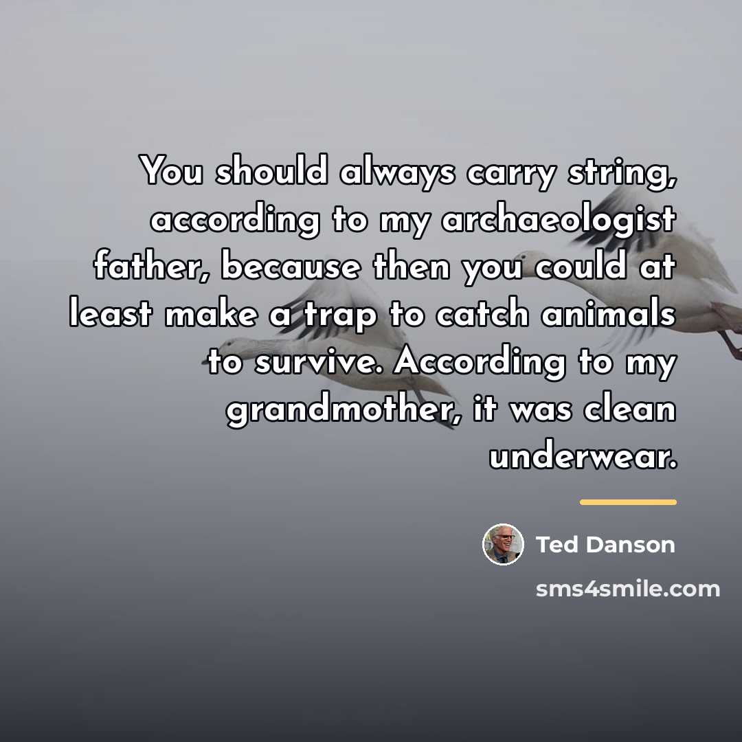 “You should always carry string, according to my archaeologist father,…” quote by Ted Danson