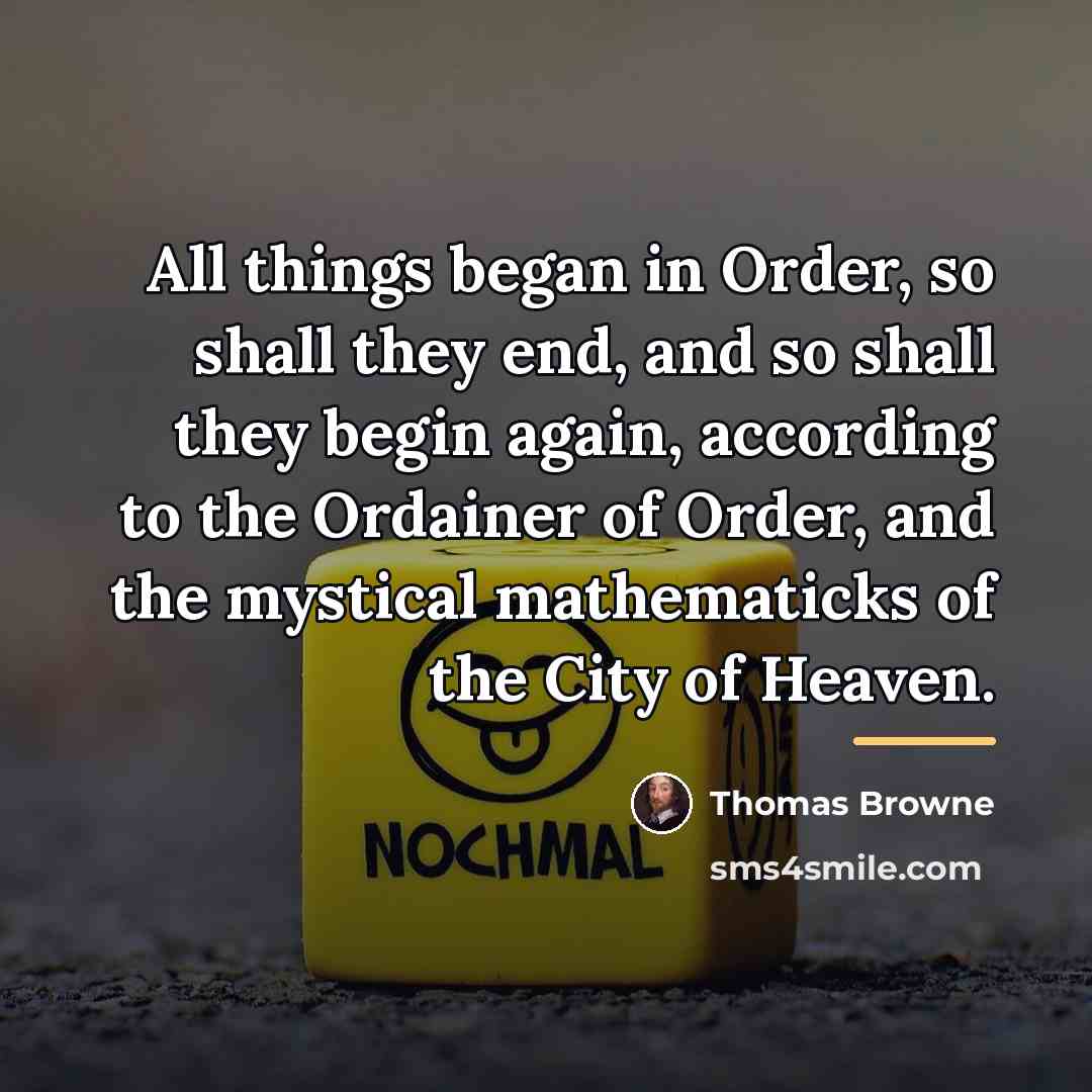 “All things began in Order, so shall they end, and…” quote by Thomas Browne