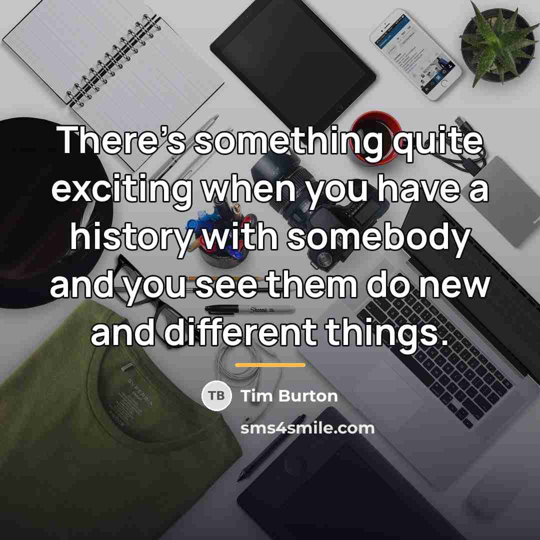 “There's something quite exciting when you have a history with…” quote by Tim Burton