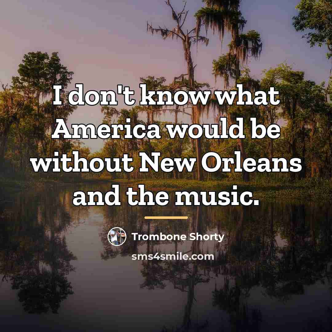 “I don't know what America would be without New Orleans…” quote by Trombone Shorty