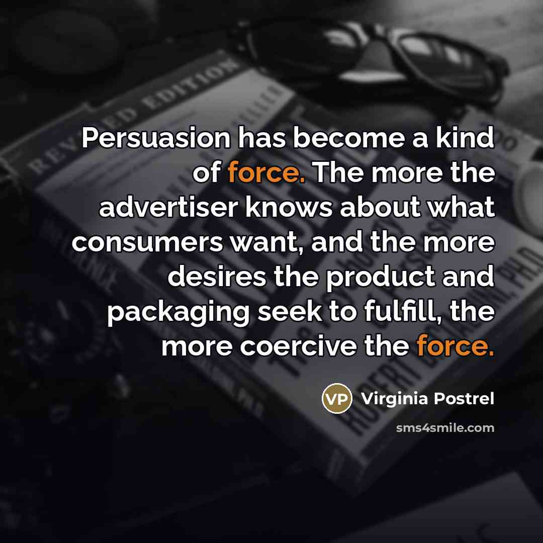 “Persuasion has become a kind of force. The more the…” quote by Virginia Postrel