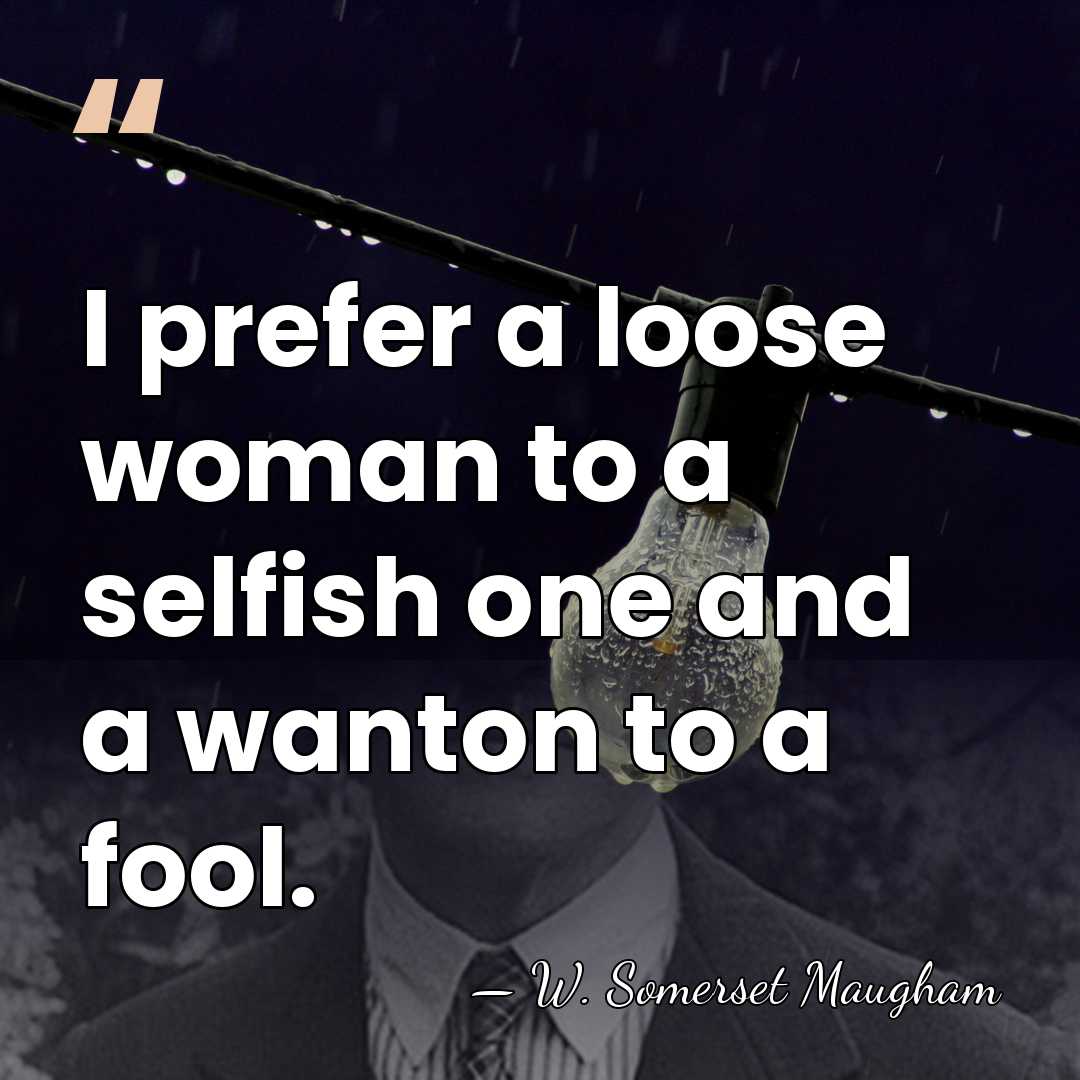 I prefer a loose woman to a selfish one and a wanton&hellip; - W. Somerset Maugham