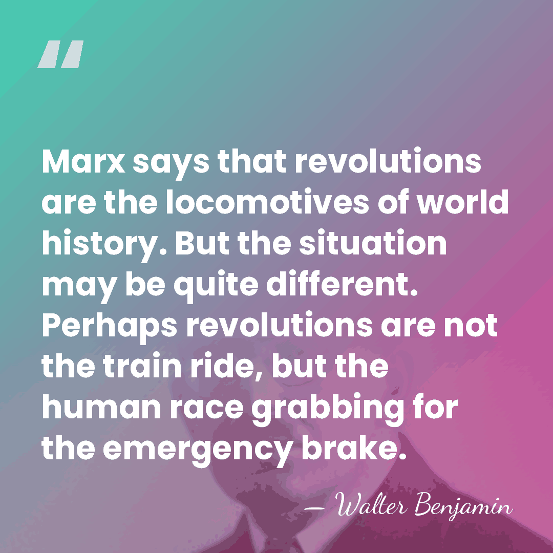 Marx says that revolutions are the locomotives of world history. But the&hellip; - Walter Benjamin